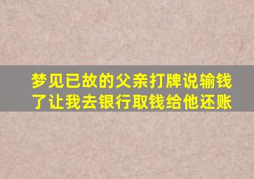 梦见已故的父亲打牌说输钱了让我去银行取钱给他还账