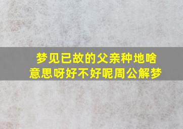 梦见已故的父亲种地啥意思呀好不好呢周公解梦