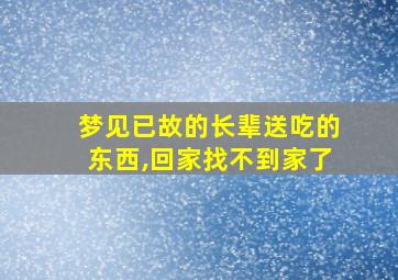 梦见已故的长辈送吃的东西,回家找不到家了