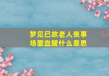 梦见已故老人丧事场面血腥什么意思