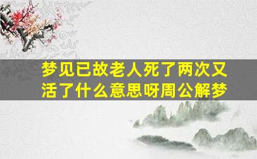 梦见已故老人死了两次又活了什么意思呀周公解梦