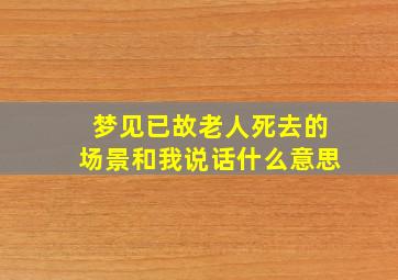 梦见已故老人死去的场景和我说话什么意思