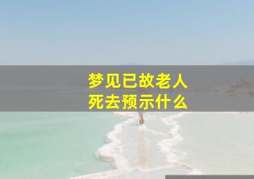 梦见已故老人死去预示什么