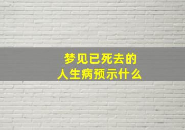 梦见已死去的人生病预示什么