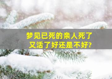 梦见已死的亲人死了又活了好还是不好?