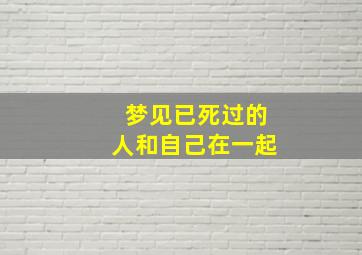 梦见已死过的人和自己在一起