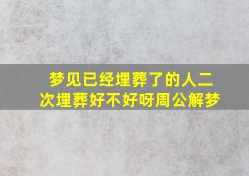 梦见已经埋葬了的人二次埋葬好不好呀周公解梦