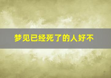 梦见已经死了的人好不