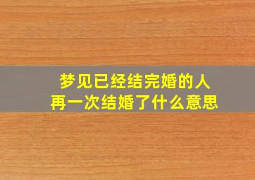 梦见已经结完婚的人再一次结婚了什么意思