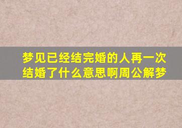 梦见已经结完婚的人再一次结婚了什么意思啊周公解梦