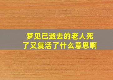 梦见已逝去的老人死了又复活了什么意思啊