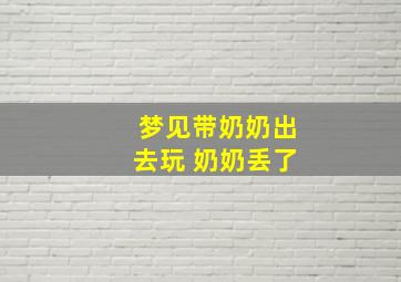 梦见带奶奶出去玩 奶奶丢了