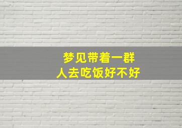 梦见带着一群人去吃饭好不好