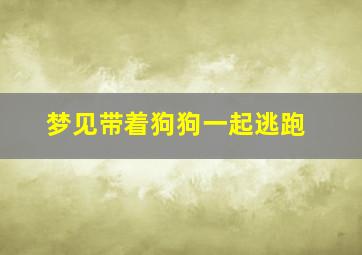 梦见带着狗狗一起逃跑