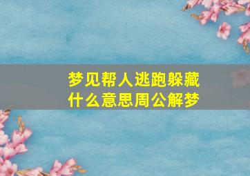 梦见帮人逃跑躲藏什么意思周公解梦