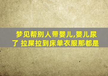 梦见帮别人带婴儿,婴儿尿了 拉屎拉到床单衣服那都是