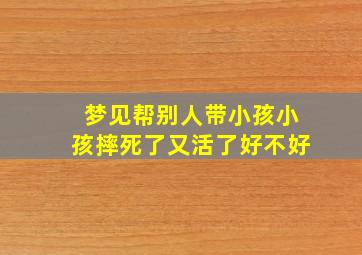 梦见帮别人带小孩小孩摔死了又活了好不好