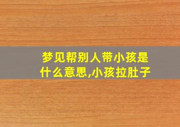 梦见帮别人带小孩是什么意思,小孩拉肚子