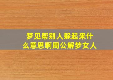 梦见帮别人躲起来什么意思啊周公解梦女人