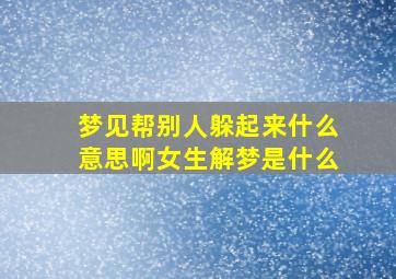 梦见帮别人躲起来什么意思啊女生解梦是什么