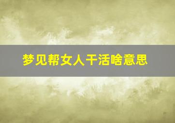 梦见帮女人干活啥意思