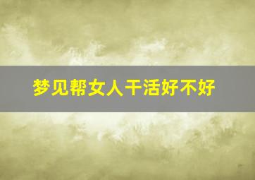 梦见帮女人干活好不好