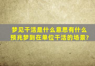 梦见干活是什么意思有什么预兆梦到在单位干活的场景?