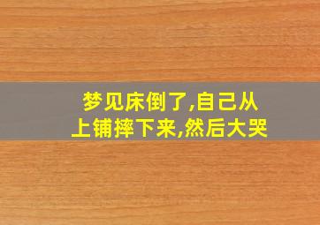 梦见床倒了,自己从上铺摔下来,然后大哭