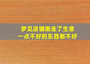 梦见店铺搬走了生意一点不好的东西都不好