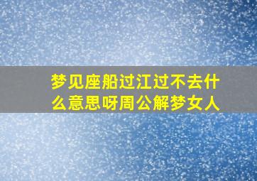 梦见座船过江过不去什么意思呀周公解梦女人