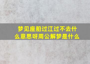 梦见座船过江过不去什么意思呀周公解梦是什么