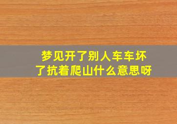 梦见开了别人车车坏了抗着爬山什么意思呀