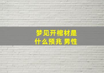 梦见开棺材是什么预兆 男性