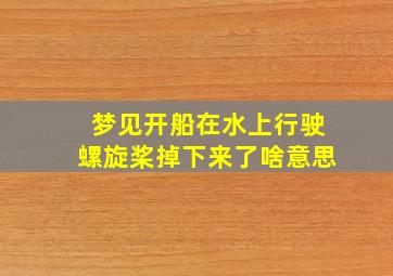 梦见开船在水上行驶螺旋桨掉下来了啥意思