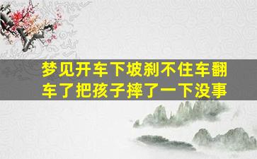 梦见开车下坡刹不住车翻车了把孩子摔了一下没事