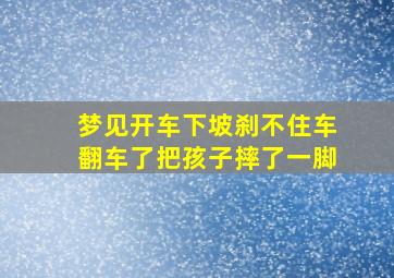 梦见开车下坡刹不住车翻车了把孩子摔了一脚