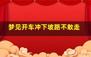 梦见开车冲下坡路不敢走