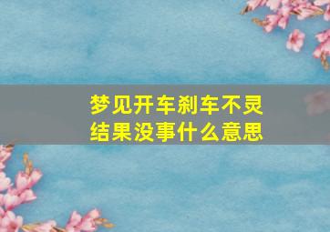 梦见开车刹车不灵结果没事什么意思