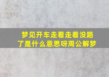 梦见开车走着走着没路了是什么意思呀周公解梦