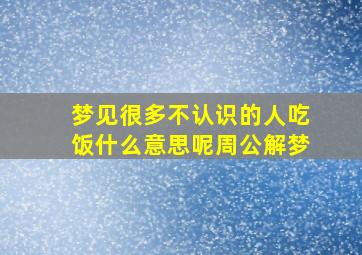 梦见很多不认识的人吃饭什么意思呢周公解梦