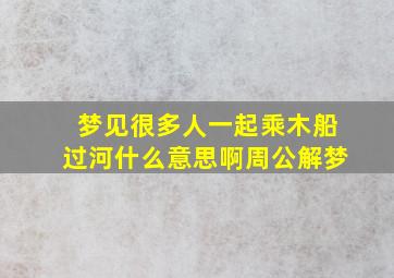 梦见很多人一起乘木船过河什么意思啊周公解梦