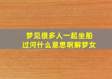 梦见很多人一起坐船过河什么意思啊解梦女