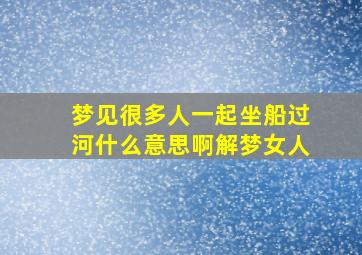 梦见很多人一起坐船过河什么意思啊解梦女人