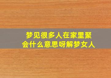 梦见很多人在家里聚会什么意思呀解梦女人