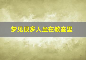 梦见很多人坐在教室里