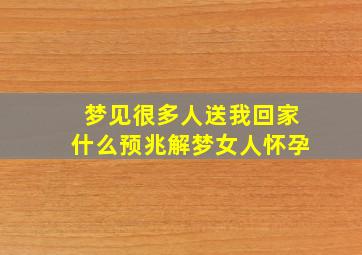 梦见很多人送我回家什么预兆解梦女人怀孕