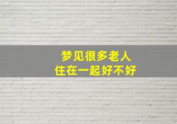 梦见很多老人住在一起好不好