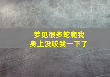 梦见很多蛇爬我身上没咬我一下了