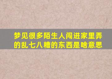 梦见很多陌生人闯进家里弄的乱七八糟的东西是啥意思