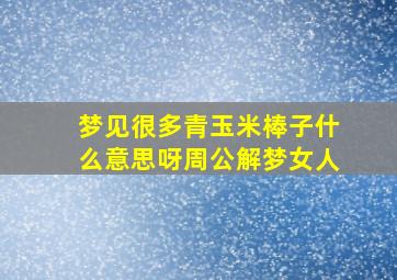 梦见很多青玉米棒子什么意思呀周公解梦女人